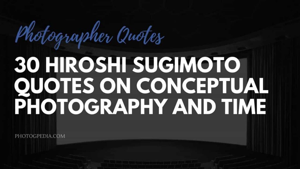 30 Hiroshi Sugimoto Quotes on Conceptual Photography and